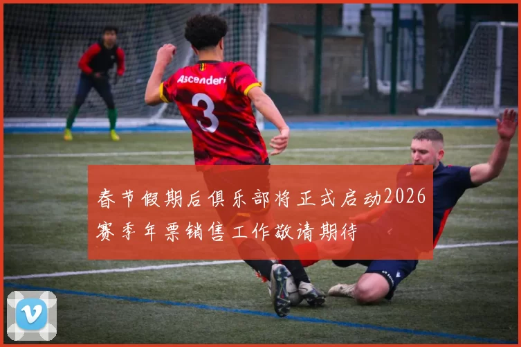春节假期后俱乐部将正式启动2026赛季年票销售工作敬请期待