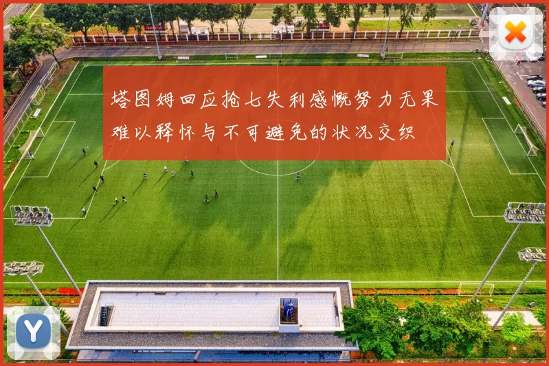 塔图姆回应抢七失利感慨努力无果难以释怀与不可避免的状况交织